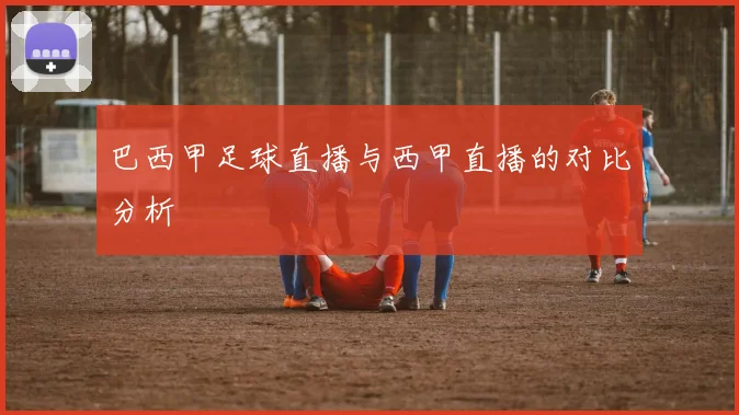 巴西甲足球直播与西甲直播的对比分析