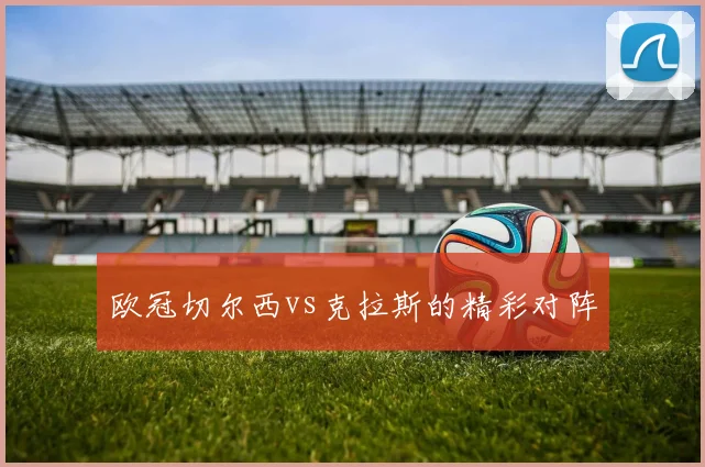欧冠切尔西vs克拉斯的精彩对阵
