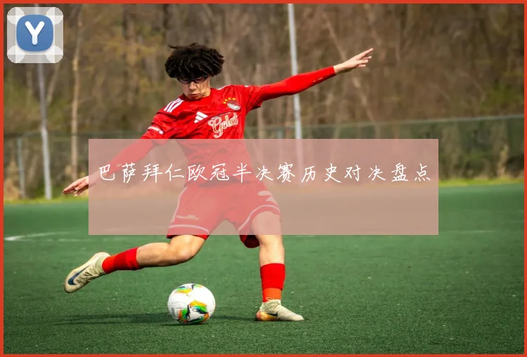 巴萨拜仁欧冠半决赛历史对决盘点