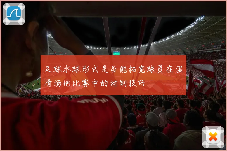 足球水球形式是否能拓宽球员在湿滑场地比赛中的控制技巧