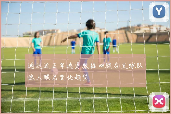 通过近五年选秀数据回顾各支球队选人眼光变化趋势
