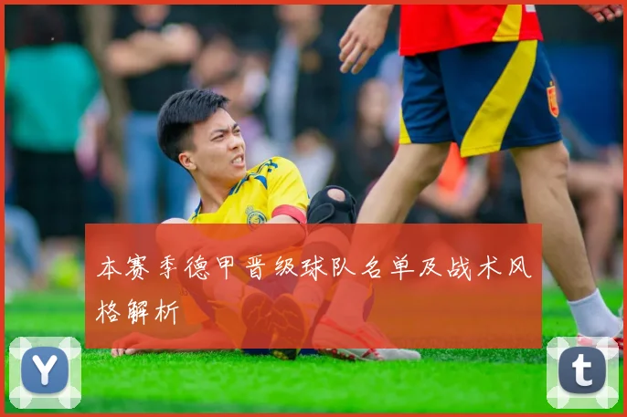 本赛季德甲晋级球队名单及战术风格解析
