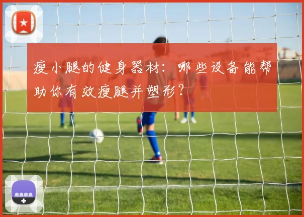 瘦小腿的健身器材:哪些设备能帮助你有效瘦腿并塑形?