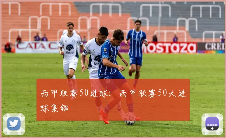 西甲联赛50进球：西甲联赛50大进球集锦